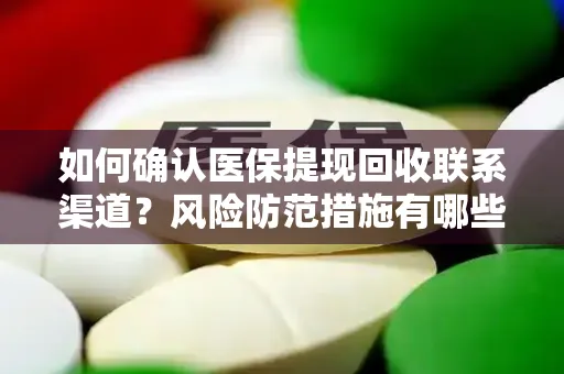 如何确认医保提现回收联系渠道？风险防范措施有哪些？